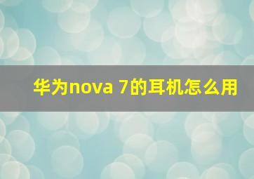 华为nova 7的耳机怎么用